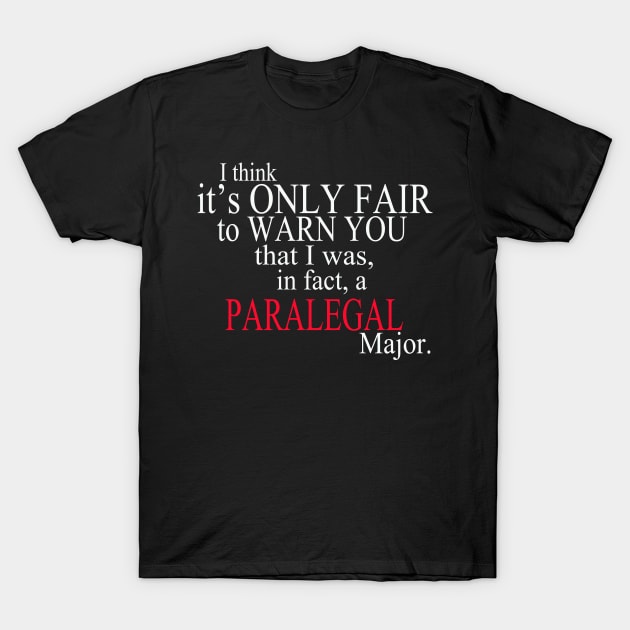 I Think It’s Only Fair To Warn You That I Was, In Fact, A Paralegal Major T-Shirt by delbertjacques